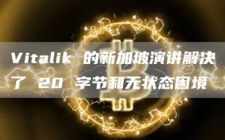 Vitalik 的新加坡演讲解决了 20 字节和无状态困境