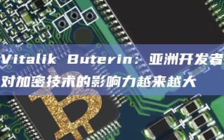 Vitalik Buterin：亚洲开发者对加密技术的影响力越来越大