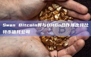 Swan Bitcoin将与BitGo合作推出纯比特币信托公司