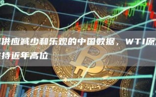 因供应减少和乐观的中国数据 WTI原油维持近年高位