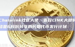 Chainlink社区大使：近日LINK大额转移是6月份分享的长期代币发行计划