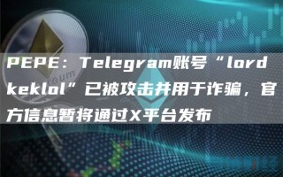 PEPE：Telegram账号“lordkeklol”已被攻击并用于诈骗，官方信息暂将通过X平台发布