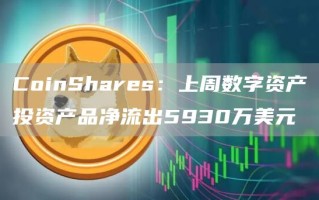 CoinShares：上周数字资产投资产品净流出5930万美元