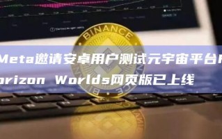 Meta邀请安卓用户测试元宇宙平台Horizon Worlds网页版已上线