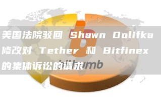 美国法院驳回 Shawn Dolifka 修改对 Tether 和 Bitfinex 的集体诉讼的请求