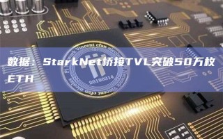 数据：StarkNet桥接TVL突破50万枚ETH