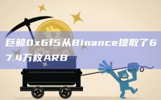 巨鲸0x6f5从Binance提取了67.4万枚ARB