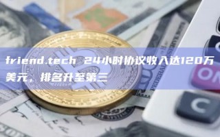 friend.tech 24小时协议收入达120万美元，排名升至第三