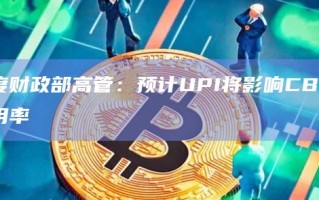 印度财政部高管：预计UPI将影响CBDC采用率