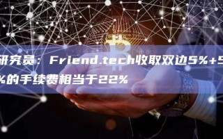 研究员：Friend.tech收取双边5%+5%的手续费相当于22%