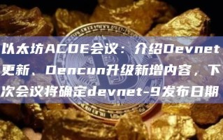 以太坊ACDE会议：介绍Devnet更新、Dencun升级新增内容，下次会议将确定devnet-9发布日期