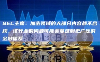 加密领域的大部分内容都不合规 该行业的问题可能会蔓延到更广泛的金融体系