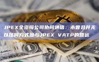 JPEX全资母公司协同通信：未曾且并无以任何方式参与JPEX VATP的营运