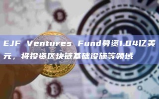 EJF Ventures Fund募资1.04亿美元 将投资区块链基础设施等领域