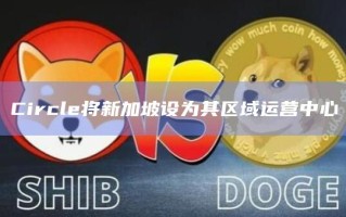 Circle将新加坡设为其区域运营中心