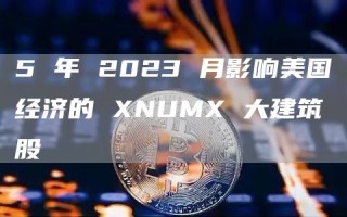 5 年 2023 月影响美国经济的 XNUMX 大建筑股