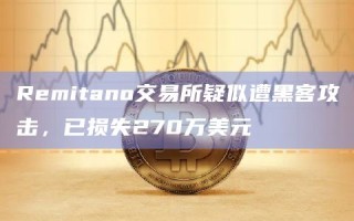 Remitano交易所疑似遭黑客攻击，已损失270万美元