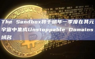 The Sandbox将于明年一季度在其元宇宙中集成Unstoppable Domains域名