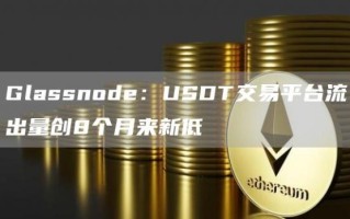 Glassnode：USDT交易平台流出量创8个月来新低