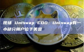 现场 Uniswap COO：Uniswap有一小部分用户位于美国