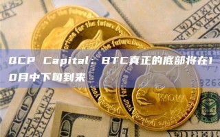 QCP Capital：BTC真正的底部将在10月中下旬到来