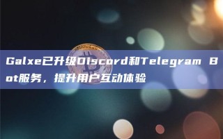 Galxe已升级Discord和Telegram Bot服务，提升用户互动体验