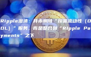 Ripple澄清：并未删除“按需流动性（ODL）”服务，而是整合到“Ripple Payments”之下