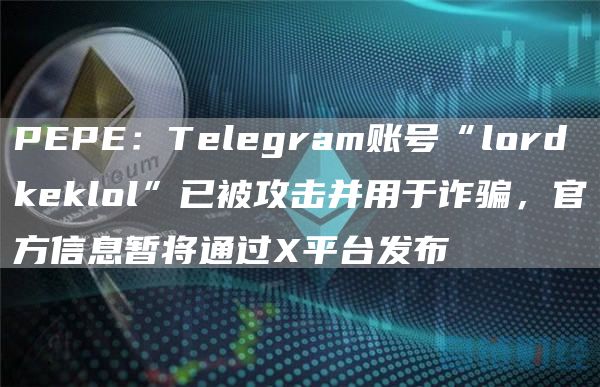 PEPE：Telegram账号“lordkeklol”已被攻击并用于诈骗，官方信息暂将通过X平台发布-第1张图片-旋风百科