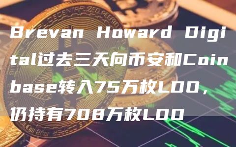 Brevan Howard Digital过去三天向币安和Coinbase转入75万枚LDO，仍持有708万枚LDO-第1张图片-旋风百科