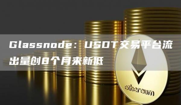 Glassnode：USDT交易平台流出量创8个月来新低-第1张图片-旋风百科