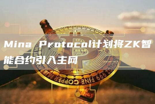 Mina Protocol计划将ZK智能合约引入主网-第1张图片-旋风百科