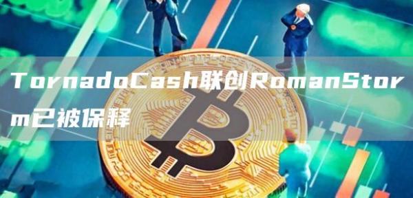 TornadoCash联创RomanStorm已被保释-第1张图片-旋风百科