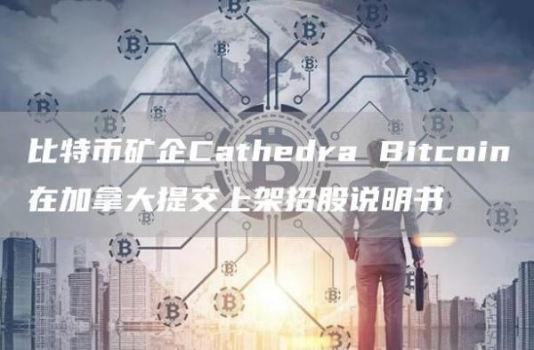 比特币矿企Cathedra Bitcoin在加拿大提交上架招股说明书-第1张图片-旋风百科