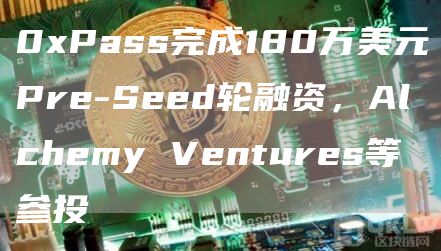 0xPass完成180万美元Pre-Seed轮融资-第1张图片-旋风百科