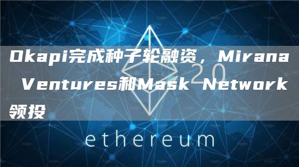 Okapi完成种子轮融资 Mirana Ventures和Mask Network领投-第1张图片-旋风百科