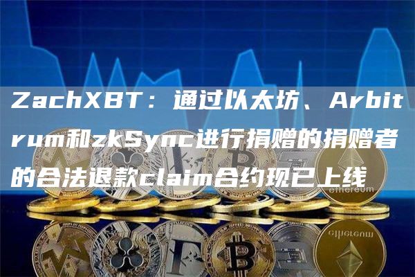 ZachXBT：通过以太坊、Arbitrum和zkSync进行捐赠的捐赠者的合法退款claim合约现已上线-第1张图片-旋风百科