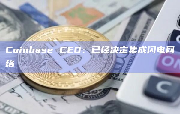 Coinbase CEO：已经决定集成闪电网络-第1张图片-旋风百科