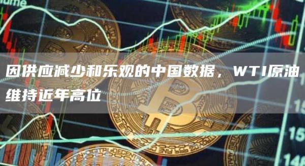 因供应减少和乐观的中国数据 WTI原油维持近年高位-第1张图片-旋风百科