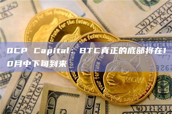 QCP Capital：BTC真正的底部将在10月中下旬到来-第1张图片-旋风百科