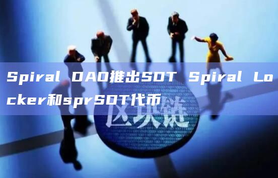 Spiral DAO推出SDT Spiral Locker和sprSDT代币-第1张图片-旋风百科