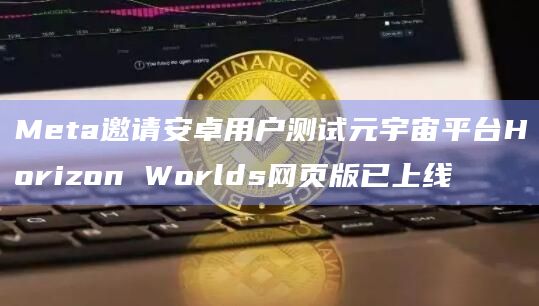 Meta邀请安卓用户测试元宇宙平台Horizon Worlds网页版已上线-第1张图片-旋风百科