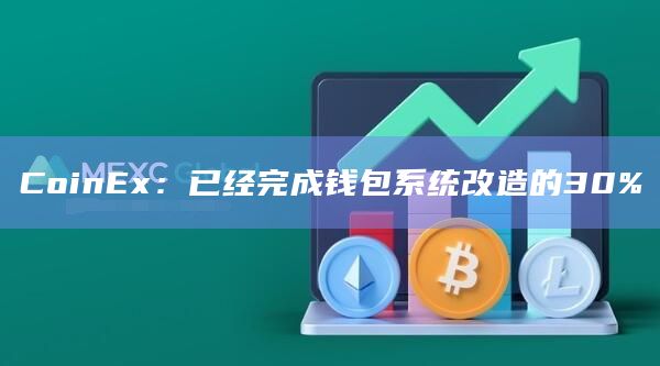 CoinEx：已经完成钱包系统改造的30%-第1张图片-旋风百科