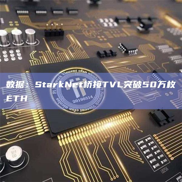 数据：StarkNet桥接TVL突破50万枚ETH-第1张图片-旋风百科