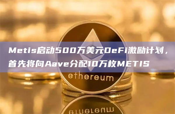 Metis启动500万美元DeFi激励计划，首先将向Aave分配10万枚METIS-第1张图片-旋风百科