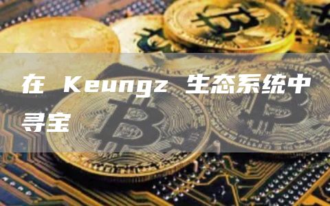 在 Keungz 生态系统中寻宝-第1张图片-旋风百科