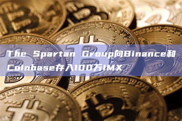 The Spartan Group向Binance和Coinbase存入100万IMX-第1张图片-旋风百科