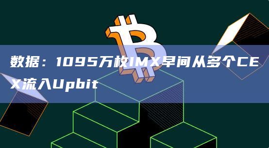 数据：1095万枚IMX早间从多个CEX流入Upbit-第1张图片-旋风百科