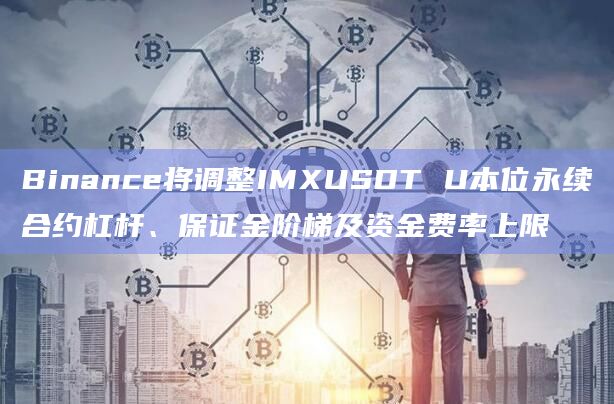 Binance将调整IMXUSDT U本位永续合约杠杆、保证金阶梯及资金费率上限-第1张图片-旋风百科