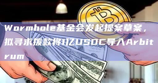 Wormhole基金会发起提案草案 拟寻求拨款将1亿USDC导入Arbitrum-第1张图片-旋风百科