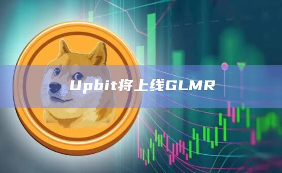 Upbit将上线GLMR-第1张图片-旋风百科